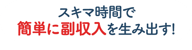 スキマ時間で簡単に副収入を生み出す!